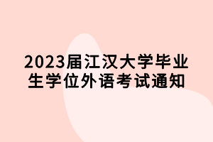 2023屆江漢大學(xué)畢業(yè)生學(xué)位外語(yǔ)考試通知