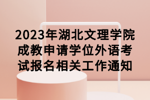 2023年湖北文理學(xué)院成教申請(qǐng)學(xué)位外語考試報(bào)名相關(guān)工作通知