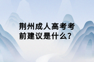 荊州成人高考考前建議是什么？