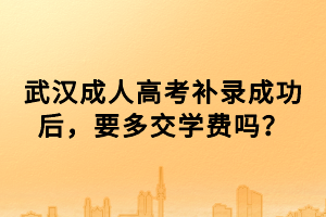 武漢成人高考補錄成功后，要多交學費嗎？