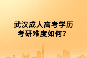 武漢成人高考學歷考研難度如何？