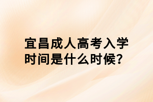 宜昌成人高考入學(xué)時(shí)間是什么時(shí)候？