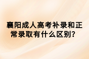 襄陽成人高考補(bǔ)錄和正常錄取有什么區(qū)別？