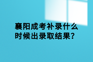 襄陽成考補(bǔ)錄什么時(shí)候出錄取結(jié)果？