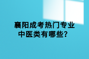 襄陽(yáng)成考熱門專業(yè)中醫(yī)類有哪些？