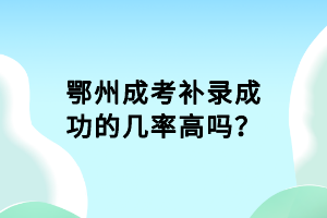 鄂州成考補(bǔ)錄成功的幾率高嗎？