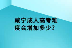 咸寧成人高考難度會(huì)增加多少？