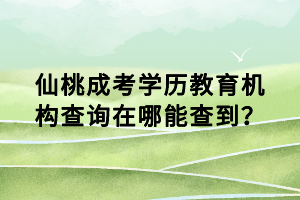 仙桃成考學歷教育機構(gòu)查詢在哪能查到？