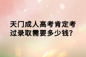 天門(mén)成人高考肯定考過(guò)錄取需要多少錢(qián)？