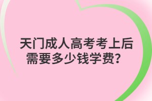 天門成人高考考上后需要多少錢學(xué)費(fèi)？