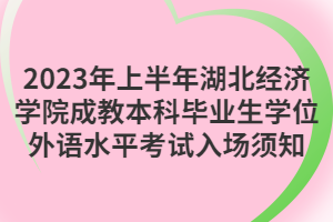 2023年上半年湖北經濟學院成教本科畢業(yè)生學位外語水平考試入場須知