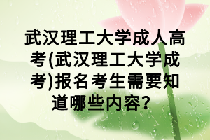武漢理工大學(xué)成人高考(武漢理工大學(xué)成考)報(bào)名考生需要知道哪些內(nèi)容？