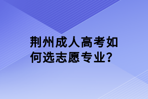 荊州成人高考如何選志愿專業(yè)？