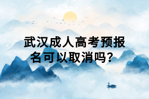 武漢成人高考預(yù)報名可以取消嗎？