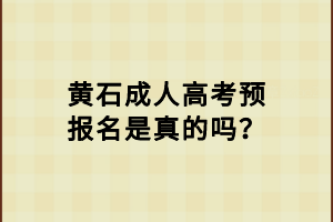 黃石成人高考預報名是真的嗎？