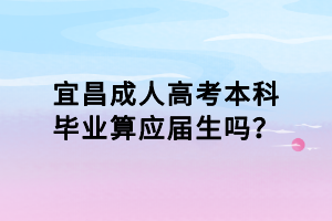宜昌成人高考本科畢業(yè)算應(yīng)屆生嗎？