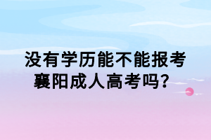 沒有學(xué)歷能不能報(bào)考襄陽成人高考嗎？