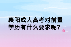 襄陽(yáng)成人高考對(duì)前置學(xué)歷有什么要求呢？
