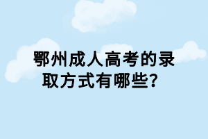 鄂州成人高考的錄取方式有哪些？