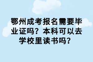 鄂州成考報(bào)名需要畢業(yè)證嗎？本科可以去學(xué)校里讀書嗎？