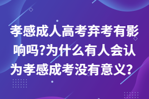 孝感成人高考棄考有影響嗎_為什么有人會認為孝感成考沒有意義？