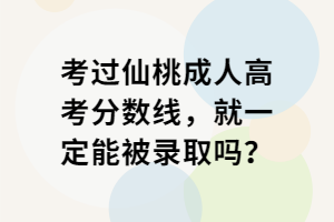 考過仙桃成人高考分?jǐn)?shù)線，就一定能被錄取嗎？