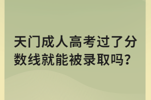 天門成人高考過了分?jǐn)?shù)線就能被錄取嗎？