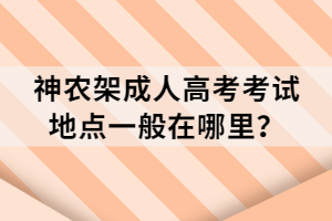 神農(nóng)架成人高考考試地點一般在哪里？