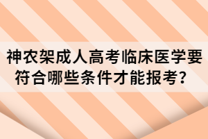 神農(nóng)架成人高考臨床醫(yī)學要符合哪些條件才能報考？