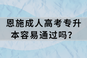 恩施成人高考專升本容易通過嗎？
