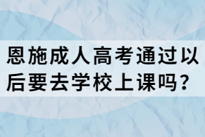恩施成人高考通過以后要去學(xué)校上課嗎？