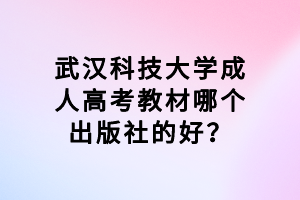 武漢科技大學(xué)成人高考教材哪個出版社的好？