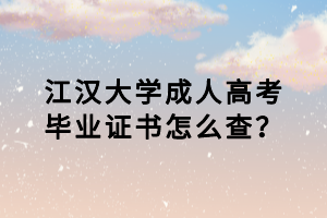 江漢大學成人高考畢業(yè)證書怎么查？