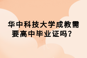 華中科技大學成教需要高中畢業(yè)證嗎？
