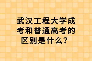 武漢工程大學(xué)成考和普通高考的區(qū)別是什么？
