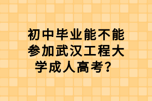 初中畢業(yè)能不能參加武漢工程大學(xué)成人高考？