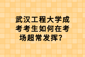 武漢工程大學(xué)成考考生如何在考場(chǎng)超常發(fā)揮？