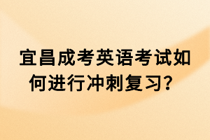 宜昌成考英語(yǔ)考試如何進(jìn)行沖刺復(fù)習(xí)？