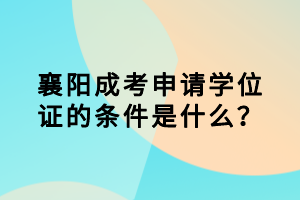 襄陽成考申請學(xué)位證的條件是什么？