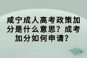 咸寧成人高考政策加分是什么意思？成考加分如何申請？