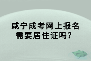 咸寧成考網(wǎng)上報(bào)名需要居住證嗎？