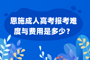 恩施成人高考報考難度與費用是多少？
