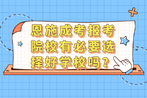恩施成考報考院校有必要選擇好學(xué)校嗎？