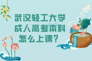 武漢輕工大學(xué)成人高考本科怎么上課？