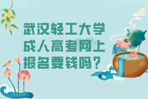武漢輕工大學(xué)成人高考網(wǎng)上報名要錢嗎？
