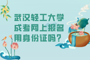 武漢輕工大學(xué)成考網(wǎng)上報(bào)名用身份證嗎？