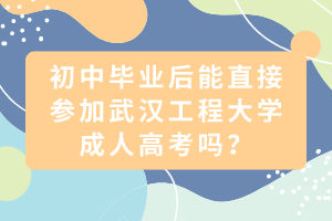 初中畢業(yè)后能直接參加武漢工程大學(xué)成人高考嗎？
