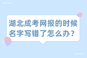 湖北成考網(wǎng)報(bào)的時候名字寫錯了怎么辦？
