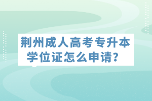 荊州成人高考專升本學(xué)位證怎么申請(qǐng)？