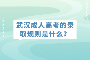 武漢成人高考的錄取規(guī)則是什么？